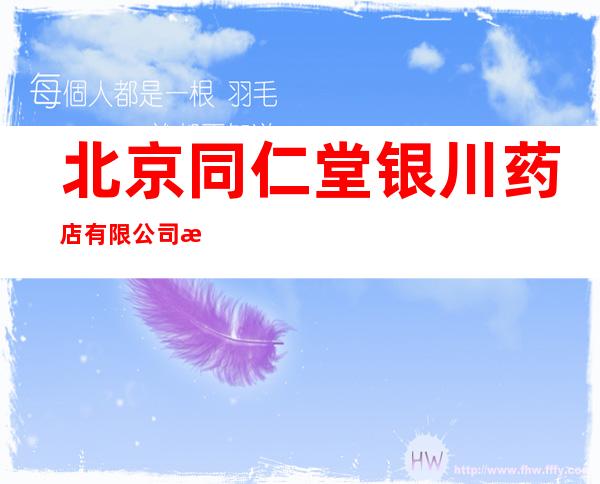 北京同仁堂银川药店有限公司新华东街分店