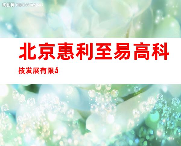 北京惠利至易高科技发展有限公司