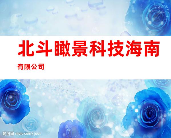 北斗瞰景科技海南有限公司