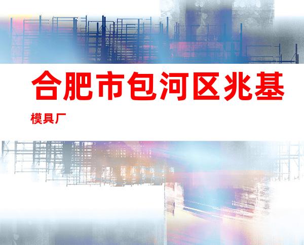 合肥市包河区兆基模具厂
