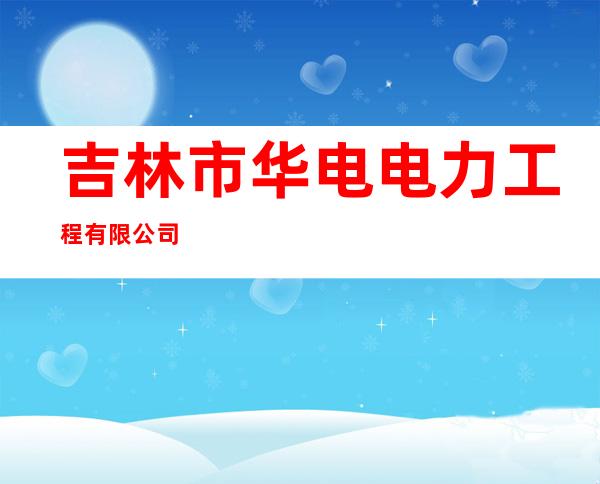 吉林市华电电力工程有限公司