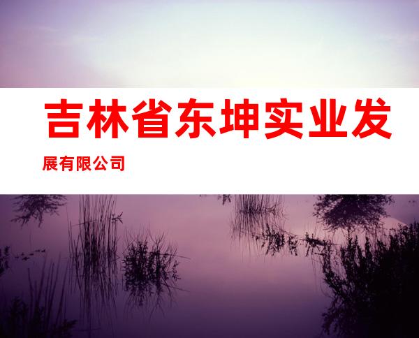 吉林省东坤实业发展有限公司