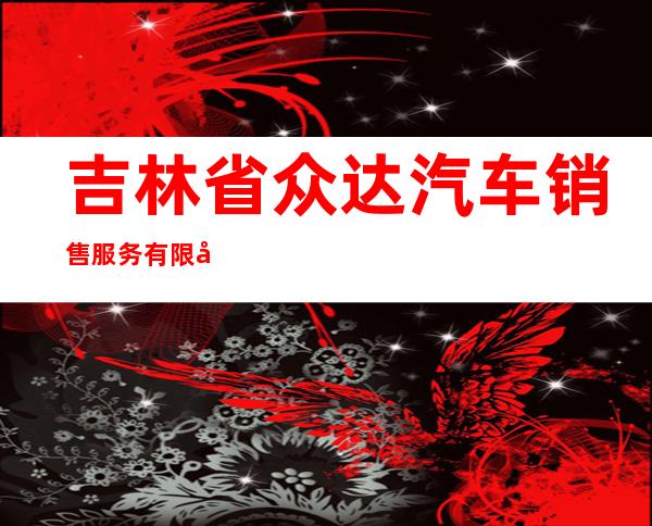 吉林省众达汽车销售服务有限公司