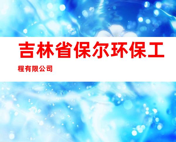 吉林省保尔环保工程有限公司