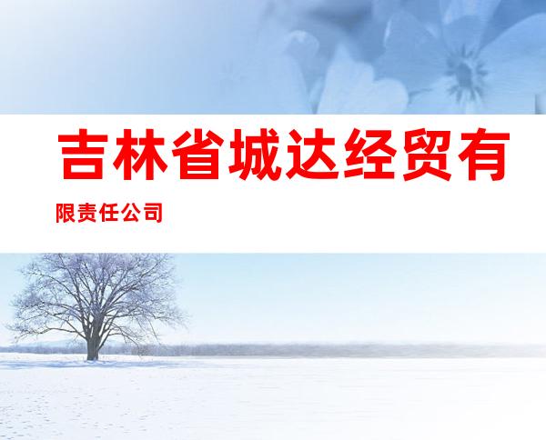 吉林省城达经贸有限责任公司