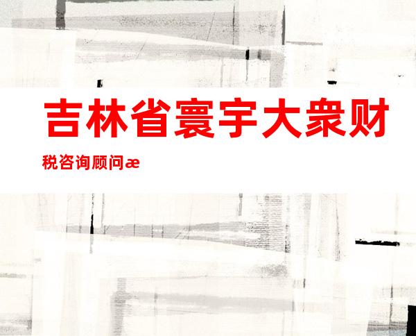 吉林省寰宇大衆财税咨询顾问有限公司