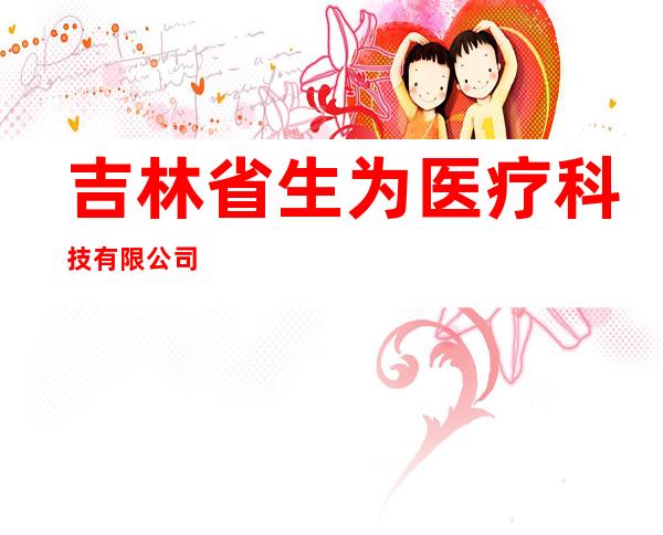 吉林省生为医疗科技有限公司