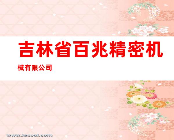 吉林省百兆精密机械有限公司