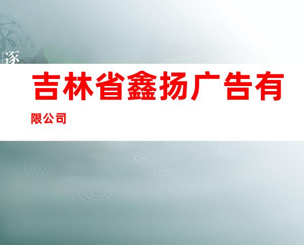 吉林省鑫扬广告有限公司