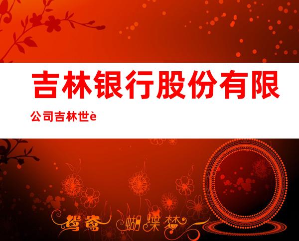 吉林银行股份有限公司吉林世贸支行