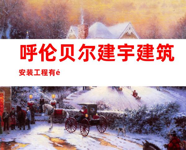 呼伦贝尔建宇建筑安装工程有限责任公司