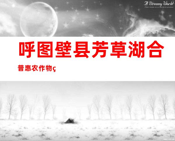 呼图壁县芳草湖合普惠农作物种植农民专业合作社