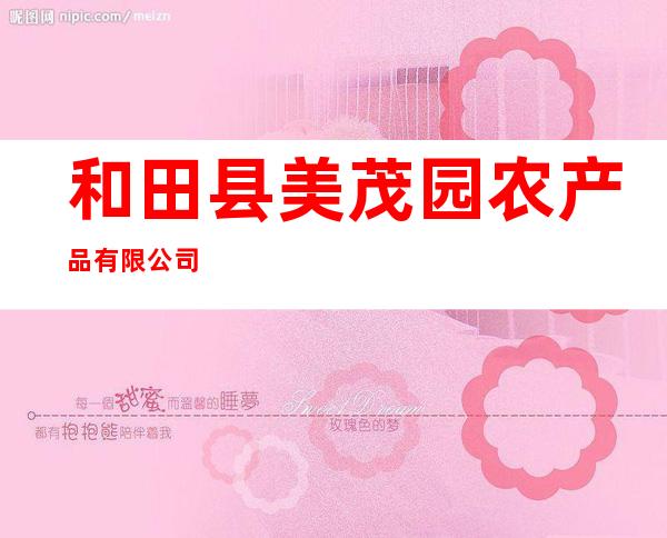 和田县美茂园农产品有限公司
