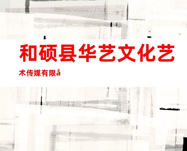 和硕县华艺文化艺术传媒有限公司