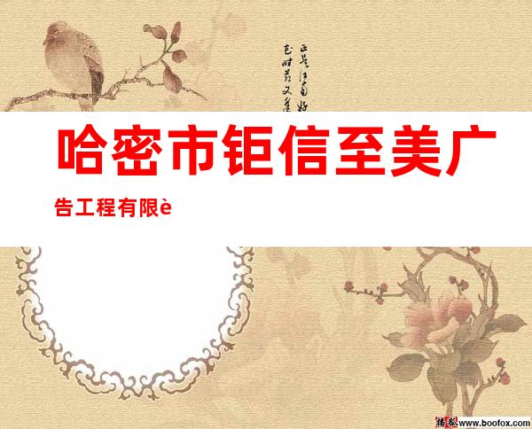 哈密市钜信至美广告工程有限责任公司
