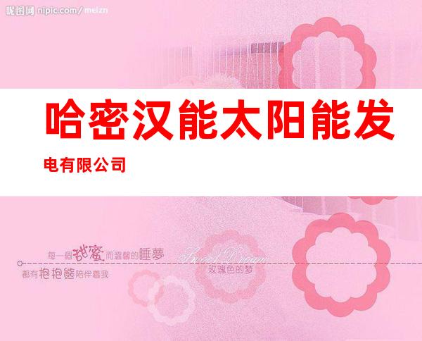哈密汉能太阳能发电有限公司