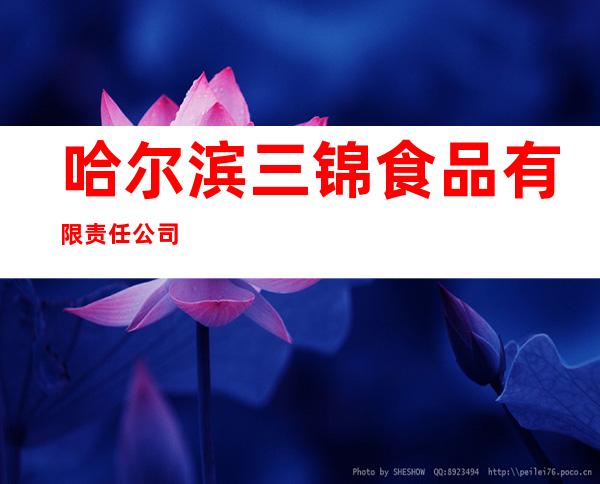 哈尔滨三锦食品有限责任公司