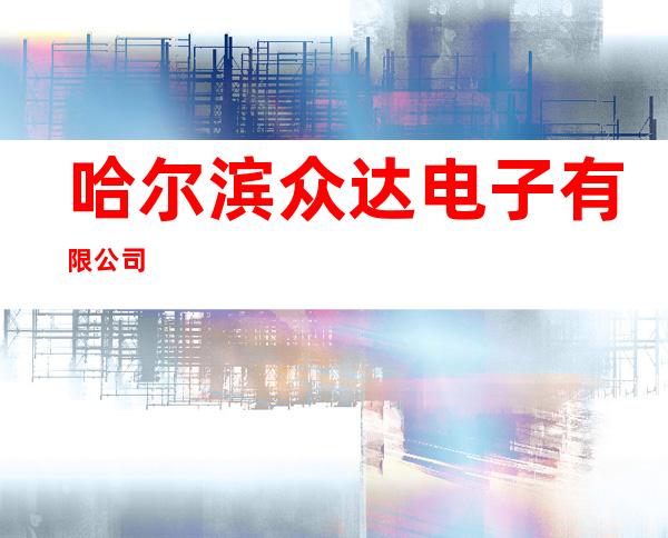 哈尔滨众达电子有限公司