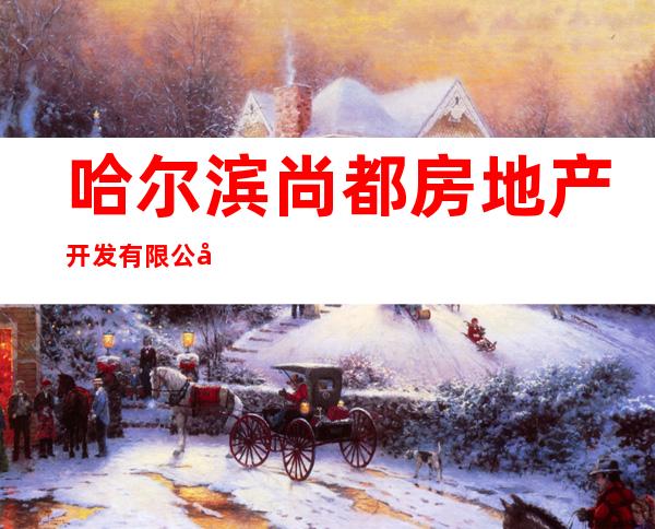 哈尔滨尚都房地产开发有限公司