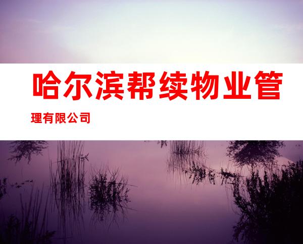 哈尔滨帮续物业管理有限公司