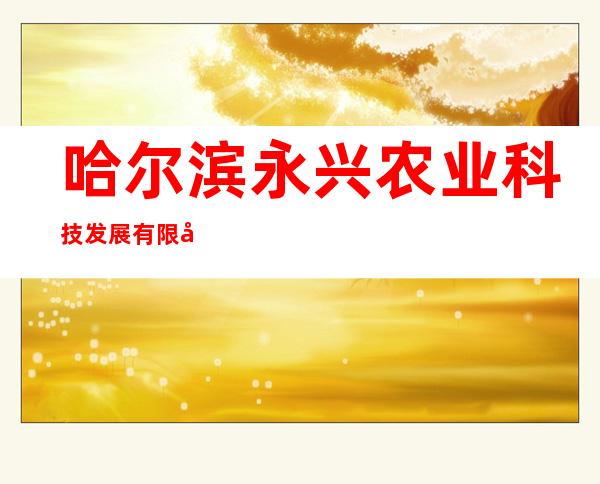 哈尔滨永兴农业科技发展有限公司