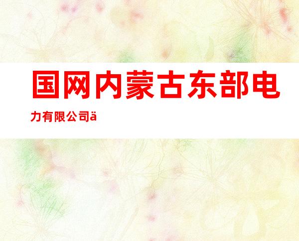 国网内蒙古东部电力有限公司供电服务监管与支持中心