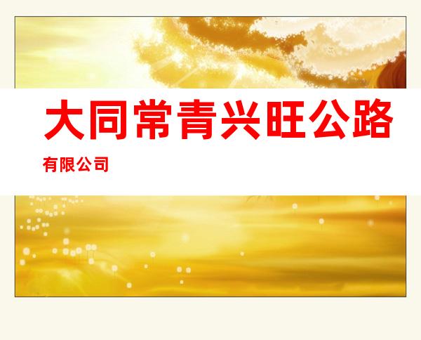 大同常青兴旺公路有限公司