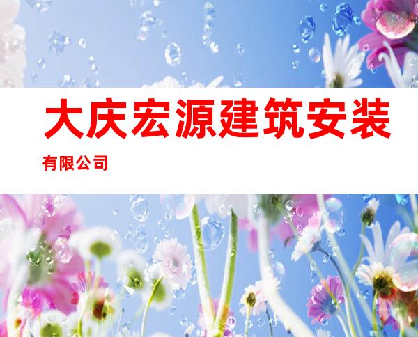 大庆宏源建筑安装有限公司