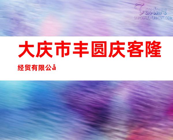 大庆市丰圆庆客隆经贸有限公司