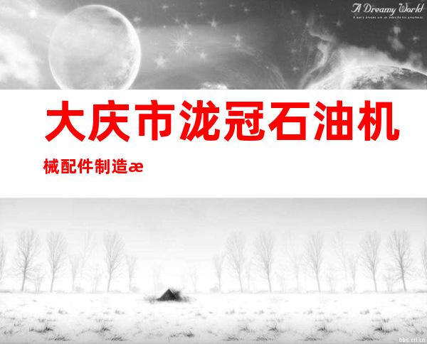大庆市泷冠石油机械配件制造有限公司