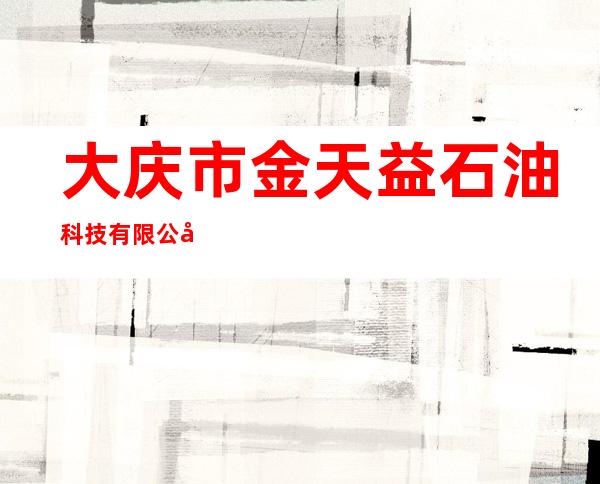 大庆市金天益石油科技有限公司