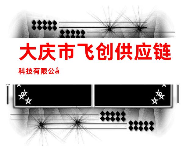 大庆市飞创供应链科技有限公司