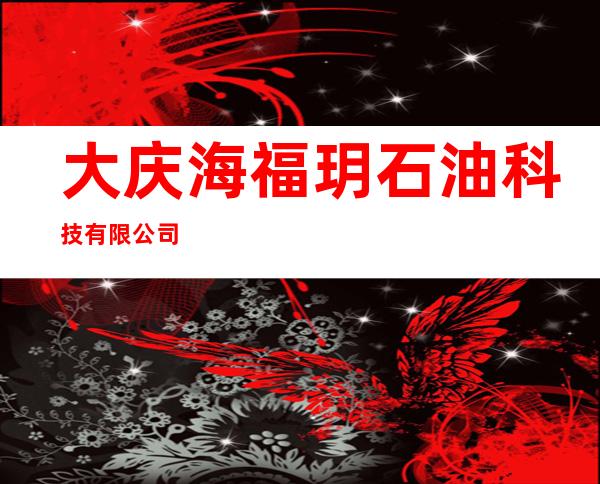 大庆海福玥石油科技有限公司
