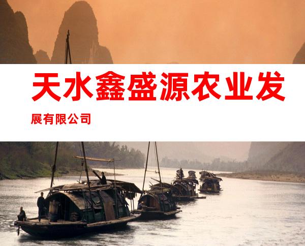 天水鑫盛源农业发展有限公司