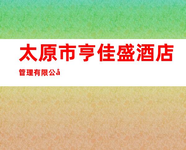 太原市亨佳盛酒店管理有限公司