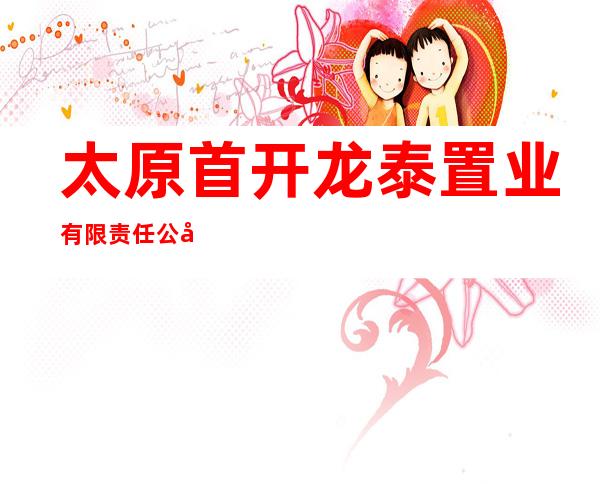太原首开龙泰置业有限责任公司