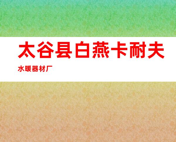 太谷县白燕卡耐夫水暖器材厂