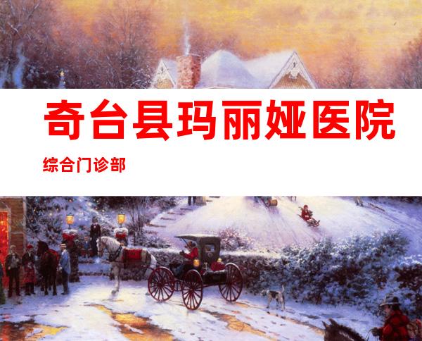 奇台县玛丽娅医院综合门诊部