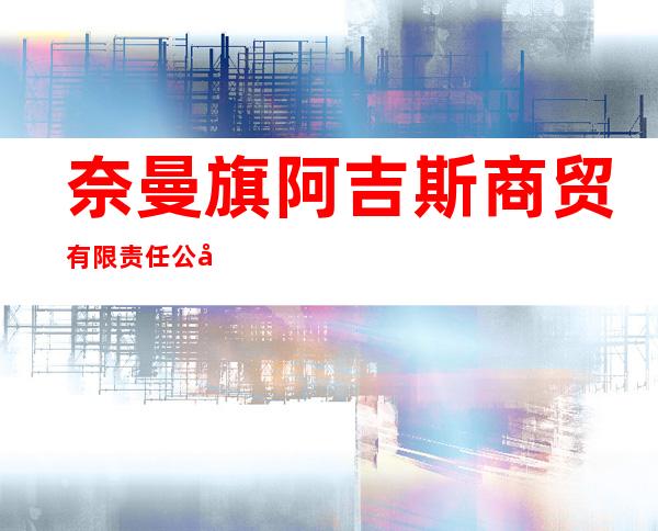 奈曼旗阿吉斯商贸有限责任公司