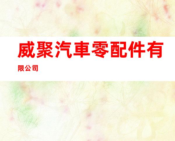 威聚汽車零配件有限公司