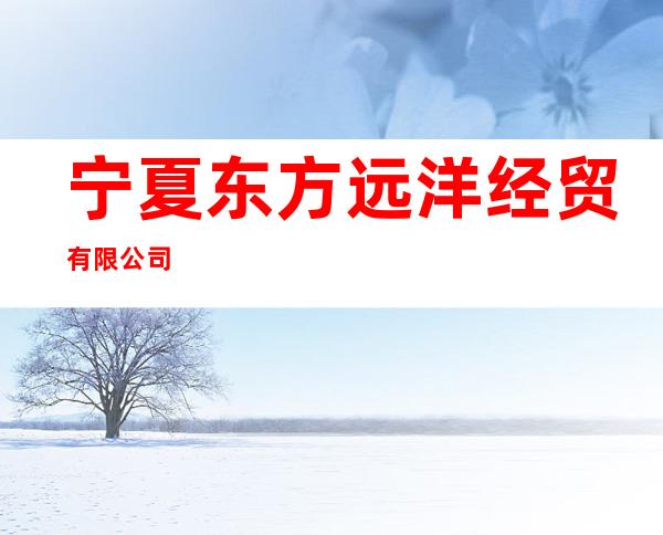 宁夏东方远洋经贸有限公司
