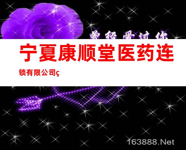 宁夏康顺堂医药连锁有限公司第六分店