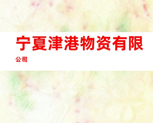 宁夏津港物资有限公司