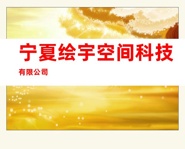 宁夏绘宇空间科技有限公司
