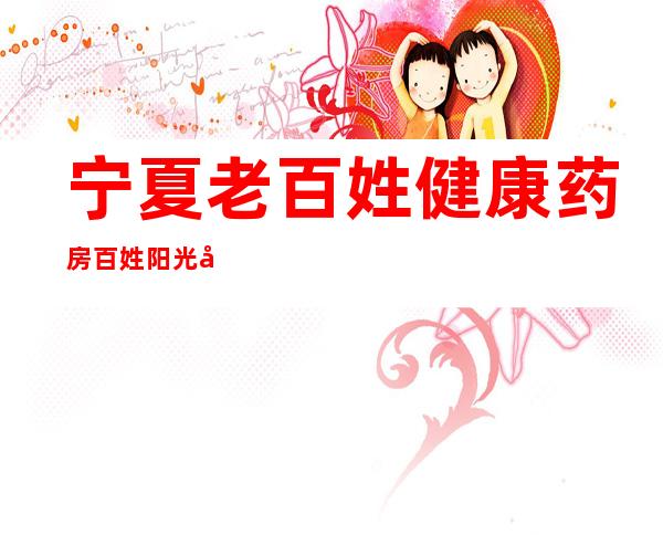 宁夏老百姓健康药房百姓阳光店