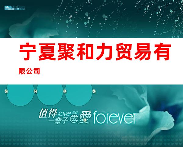 宁夏聚和力贸易有限公司