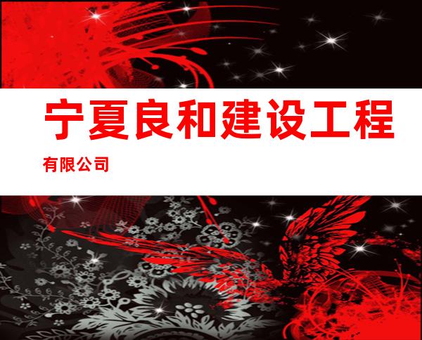 宁夏良和建设工程有限公司