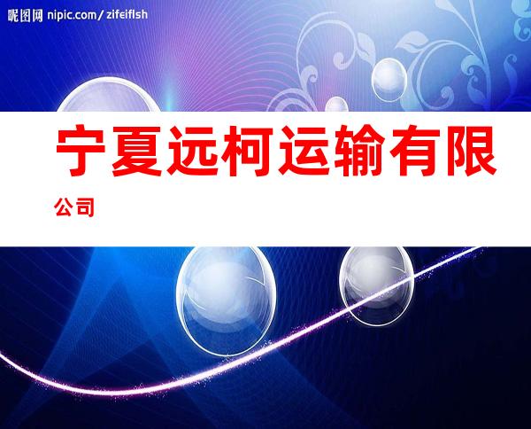 宁夏远柯运输有限公司