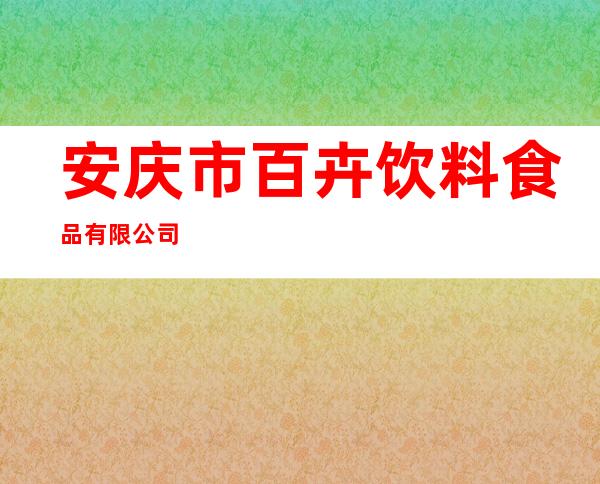 安庆市百卉饮料食品有限公司