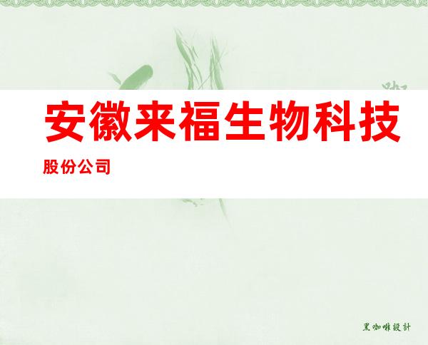 安徽来福生物科技股份公司